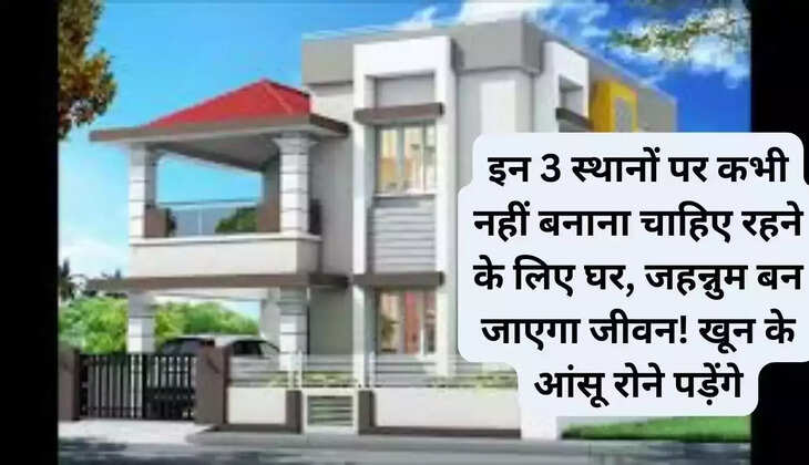 You should never build your dream home at these 3 places, life will become hell! I will cry tears of blood