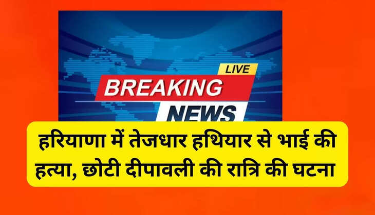  Brother murdered with sharp-edged weapon in Haryana, incident occurred on the night of Chhoti Diwali