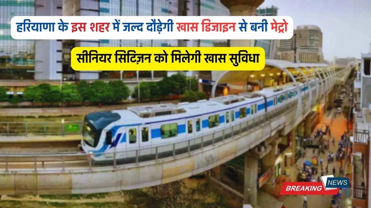  Haryana Metro: हरियाणा के इस शहर में जल्द दौड़ेगी खास डिजाइन से बनी मेट्रो, सीनियर सिटिज़न को मिलेगी खास सुविधा