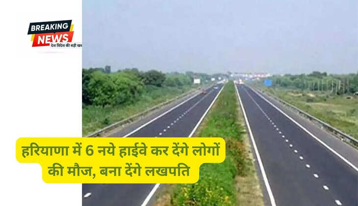 हरियाणा में 6 नये हाईवे कर देंगे लोगों की मौज, बना देंगे लखपति 