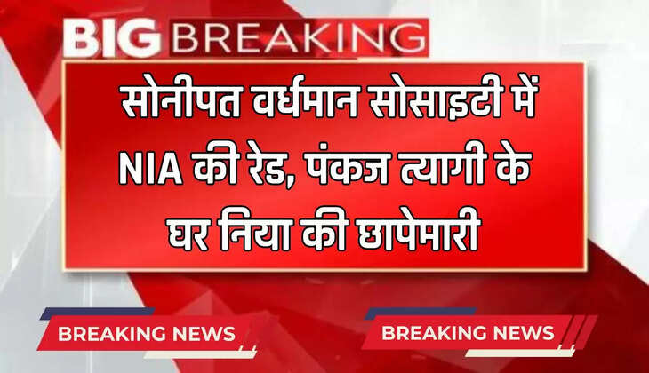  सोनीपत वर्धमान सोसाइटी में NIA की रेड, पंकज त्यागी के घर निया की छापेमारी