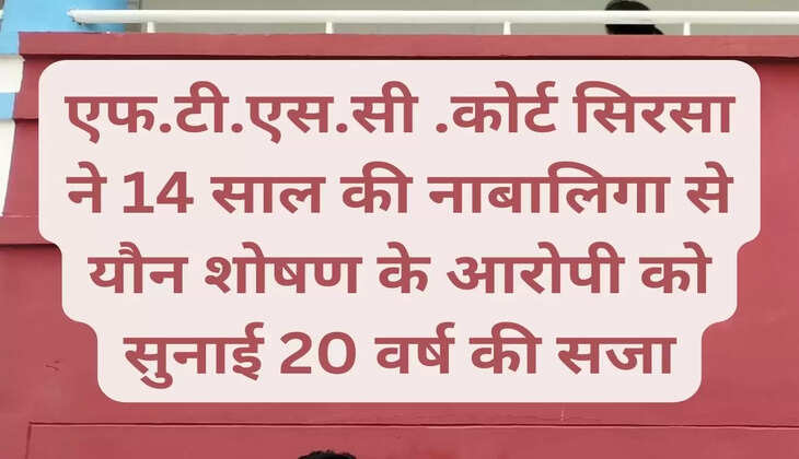  FTSC Court Sirsa sentenced the accused of sexually abusing a 14 year old minor to 20 years of imprisonment