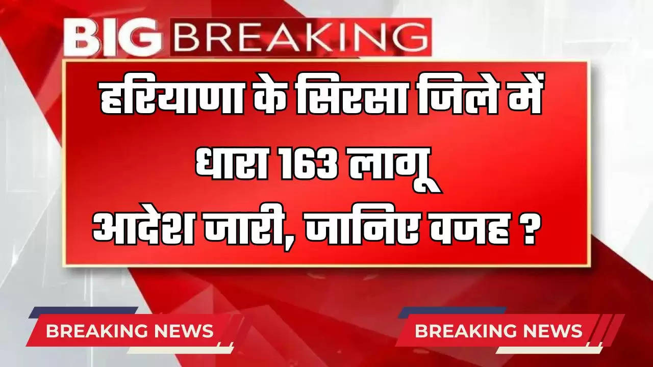  Dhara 163: हरियाणा के सिरसा जिले में धारा 163 लागू, आदेश जारी, जानिए वजह ?