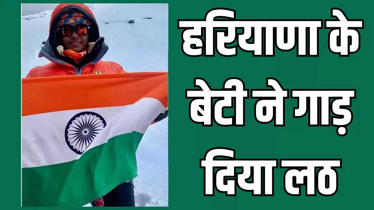  Haryana News: हरियाणा के बेटी ने गाड़ दिया लठ, सिर्फ 21 घंटे में दुनिया की सबसे ऊंची चोटी पर फहराया तिरंगा