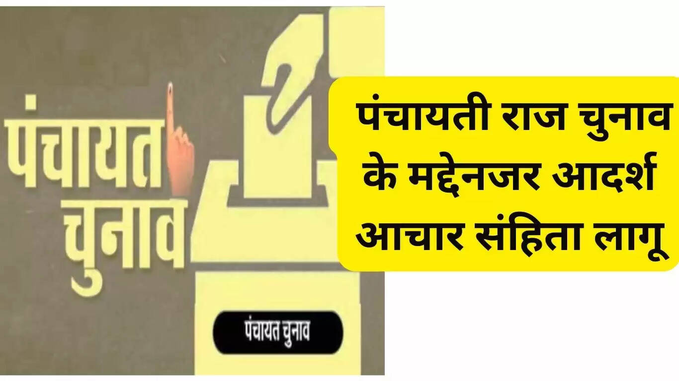 पंचायती राज चुनाव के मद्देनजर आदर्श आचार संहिता लागू,हैं।