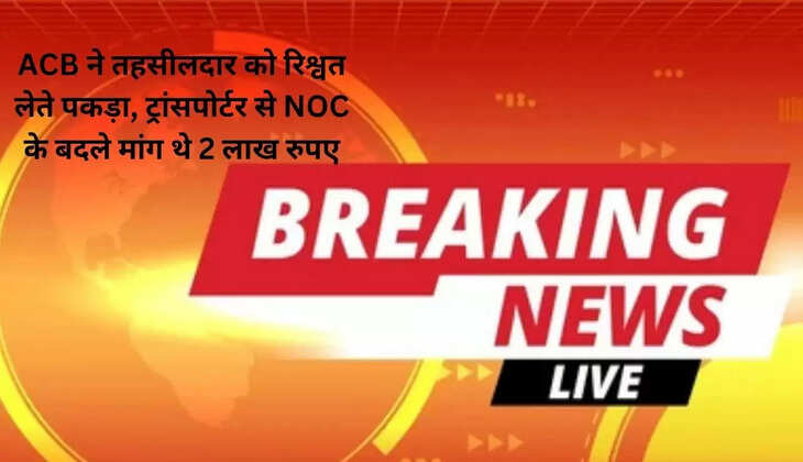 ACB caught Tehsildar taking bribe, demanding Rs 2 lakh from transporter in exchange for NOC