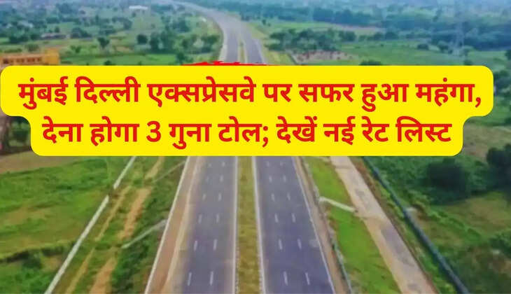  मुंबई दिल्ली एक्सप्रेसवे पर सफर हुआ महंगा, देना होगा 3 गुना टोल; देखें नई रेट लिस्ट
