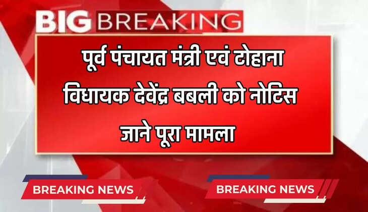  Haryana News: पूर्व पंचायत मंत्री एवं टोहाना विधायक देवेंद्र बबली को नोटिस, जाने पूरा मामला 