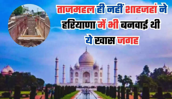 Not only Taj Mahal, Shah Jahan had also built this special place in HARYANA, know its full details