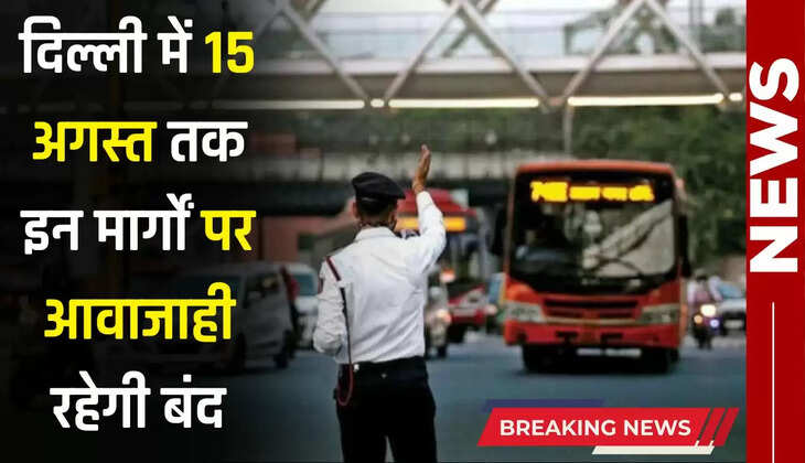  Delhi News: दिल्ली जाने वालों के लिए बड़ी खबर, 15 अगस्त तक इन मार्गों पर आवाजाही रहेगी बंद
