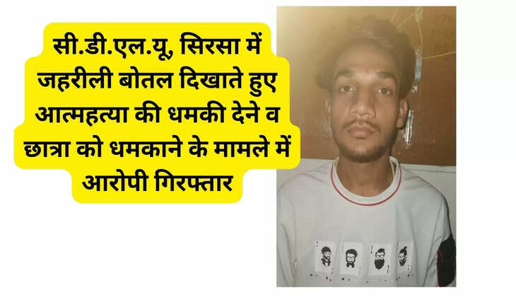  The accused has been arrested in the case of threatening to commit suicide and threatening a student by showing a poisonous bottle in C.D.L.U., Sirsa