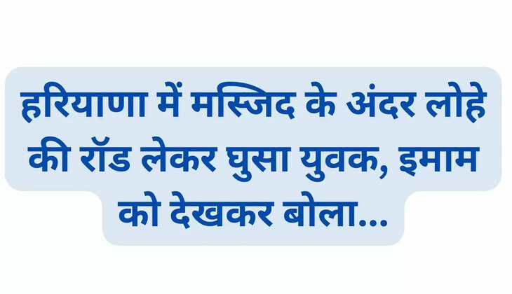 In Haryana, a young man entered a mosque with an iron rod and said on seeing the Imam