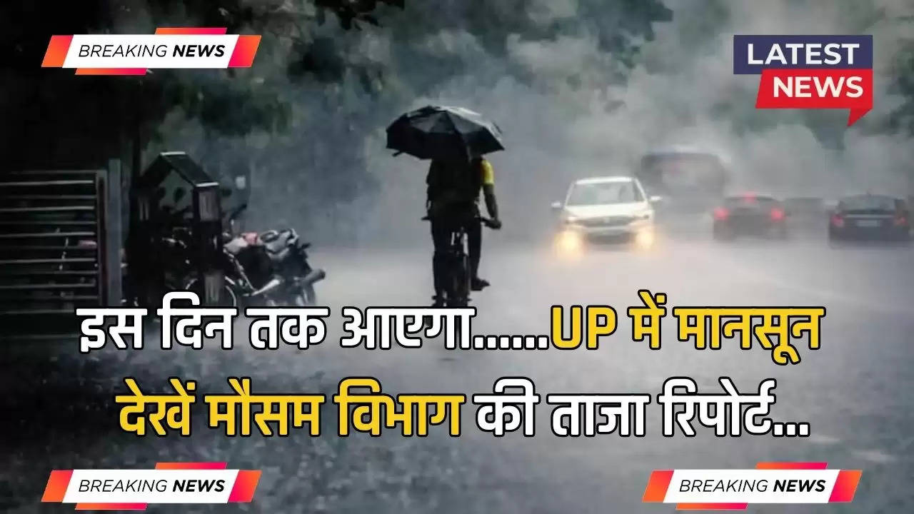 Monsoon Update: UP में कब होगी मानसून की इंट्री, जाने मौसम विभाग की ताजा रिपोर्ट...