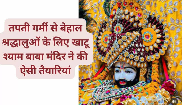तपती गर्मी से बेहाल श्रद्धालुओं के लिए खाटू श्याम बाबा मंदिर ने की ऐसी तैयारियां