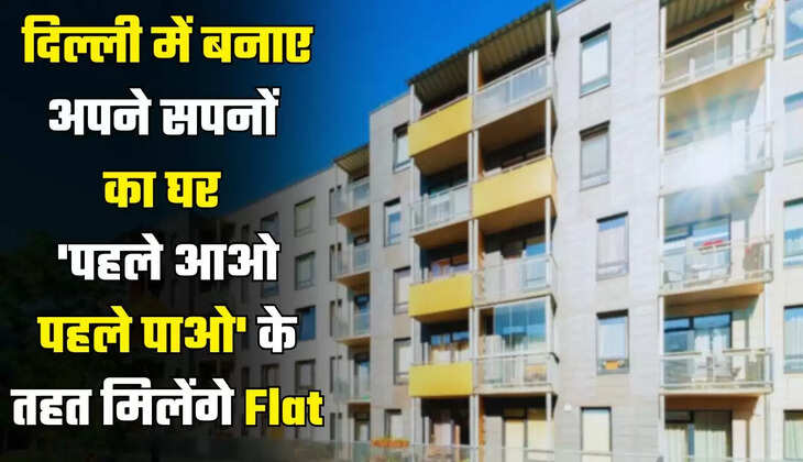 जल्दी बुक करें दिल्ली में अपने सपनों का घर, 'पहले आओ पहले पाओ' के तहत मिलेंगे Flat