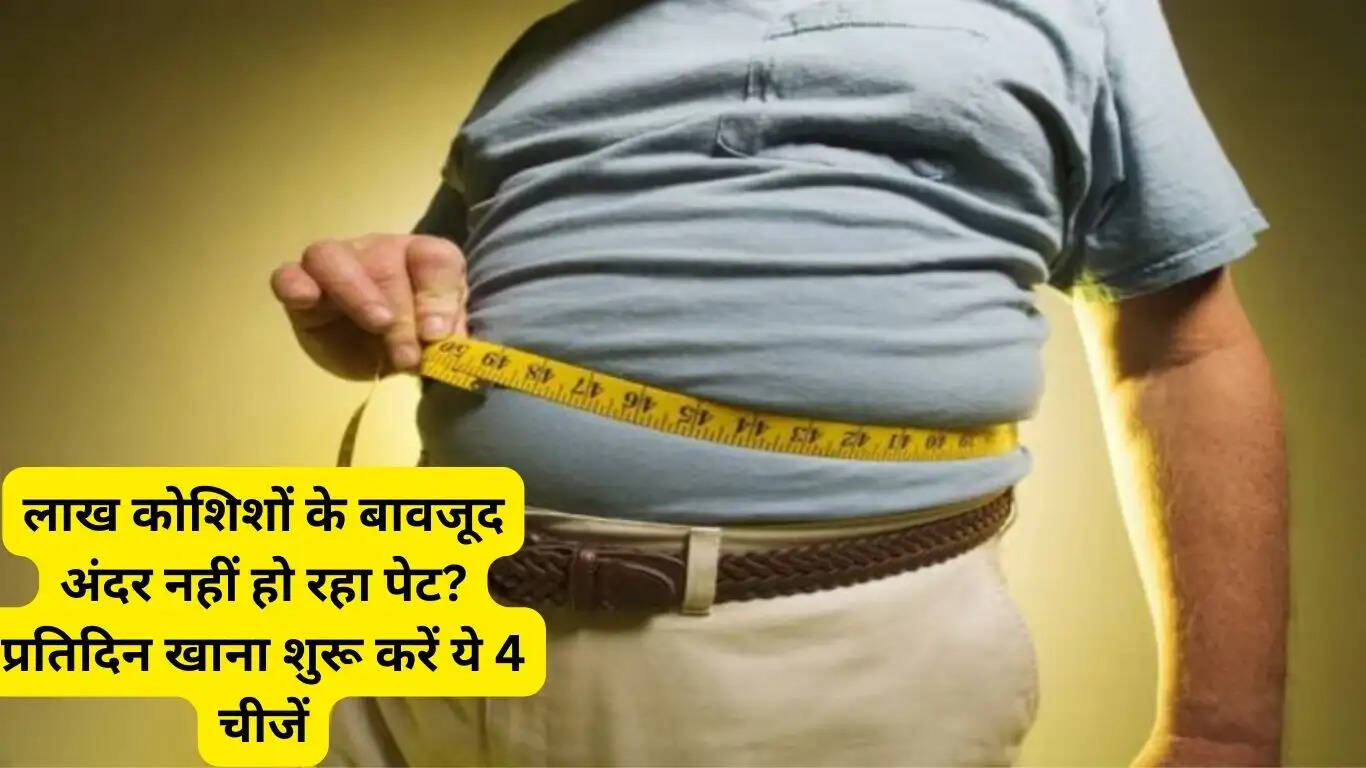लाख कोशिशों के बावजूद अंदर नहीं हो रहा पेट? प्रतिदिन खाना शुरू करें ये 4 चीजें