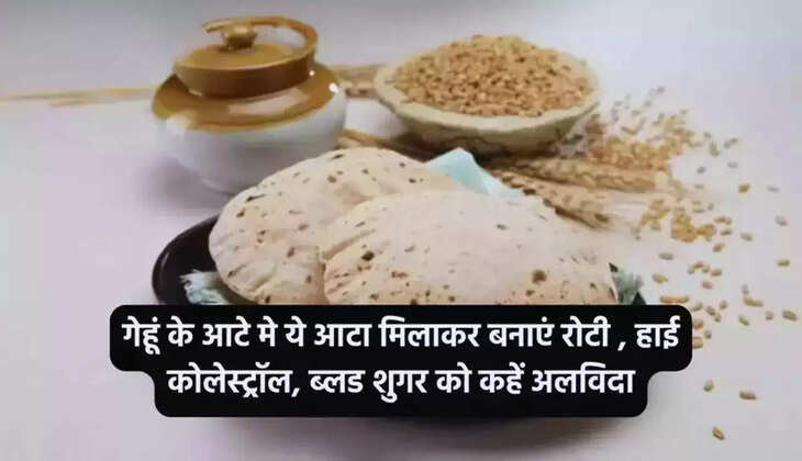  गेहूं के आटे में ये आटा मिलाकर बनाएं रोटी, हाई कोलेस्ट्रॉल, ब्लड शुगर को कहें अलविदा