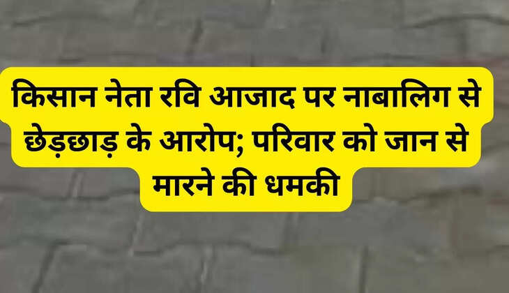 किसान नेता रवि आजाद पर नाबालिग से छेड़छाड़ के आरोप; परिवार को जान से मारने की धमकी
