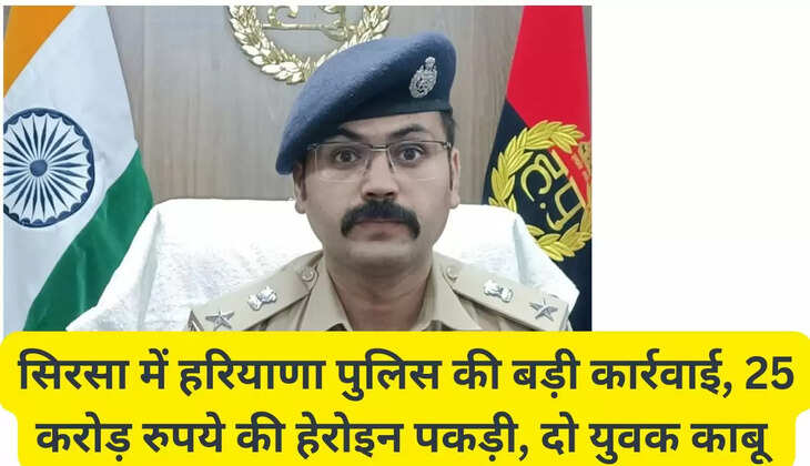 Haryana Police took major action in Sirsa, seized heroin worth Rs 25 crore, two youths arrested