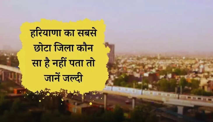  Haryana GK: क्या आपको पता है हरियाणा का सबसे छोटा जिला कौन सा है, जाने पूरी डिटेल