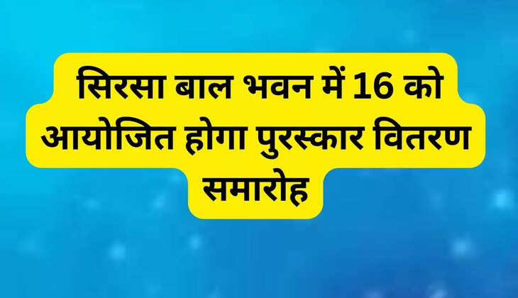  सिरसा बाल भवन में 16 को आयोजित होगा पुरस्कार वितरण समारोह