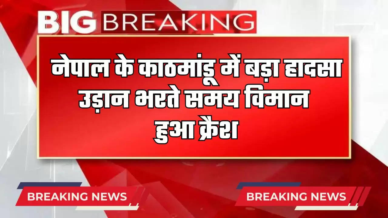  नेपाल के काठमांडू में बड़ा हादसा, उड़ान भरते समय विमान हुआ क्रैश