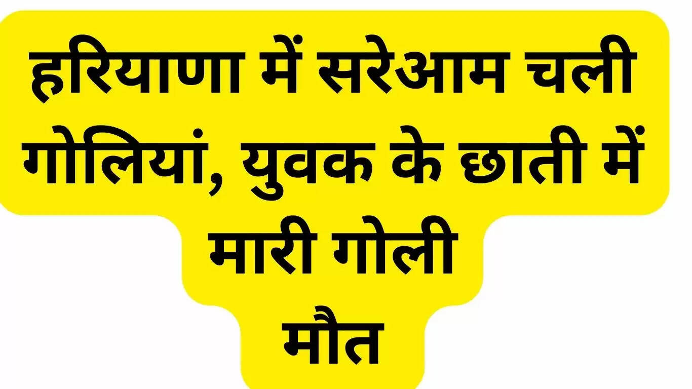 Bullets fired in public in Haryana, young man shot in the chest and died