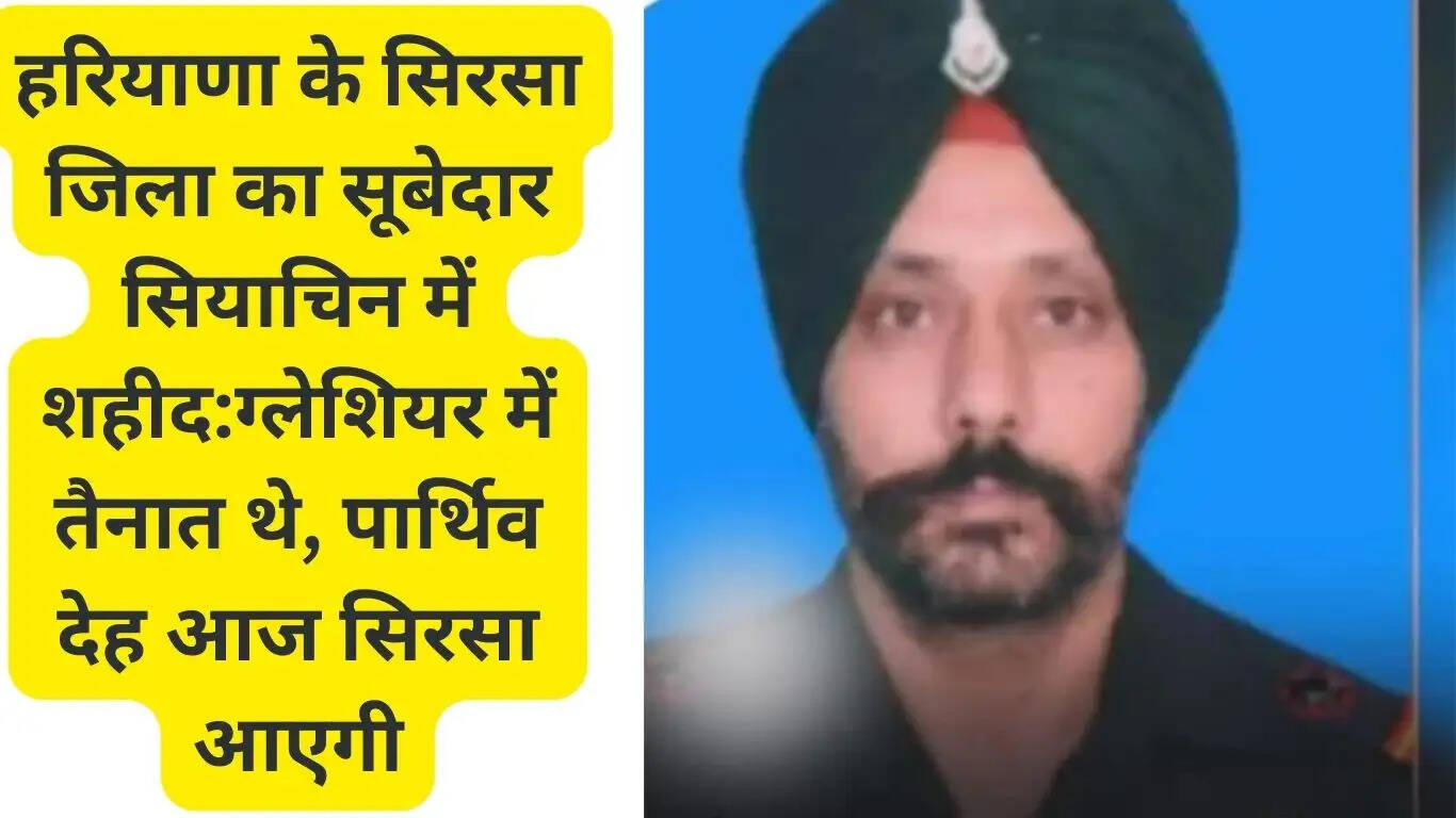Subedar of Sirsa district of Haryana martyred in Siachen: was posted in the glacier, the body will arrive in Sirsa today
