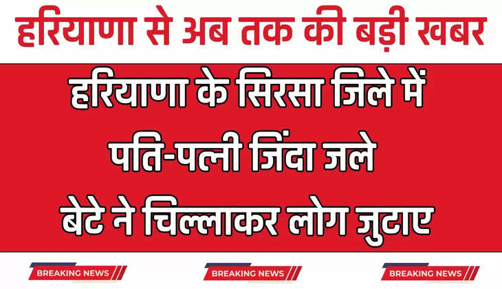  Haryana: हरियाणा के सिरसा जिले में पति-पत्नी जिंदा जले, बेटे ने चिल्लाकर लोग जुटाए, जाने पूरा मामला 