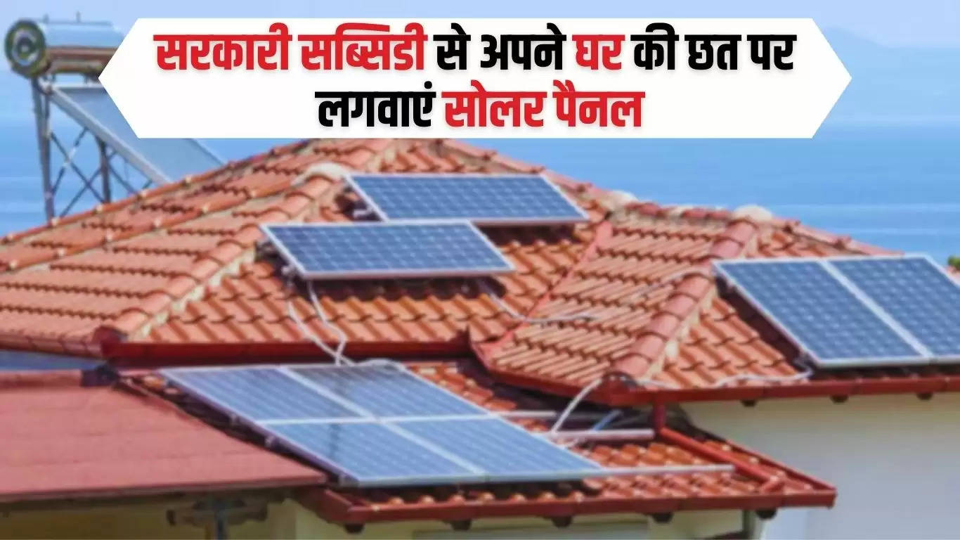 Solar Scheme: सरकारी सब्सिडी से अपने घर की छत पर लगवाएं सोलर पैनल, हर साल होगी 18000 रुपये की बचत