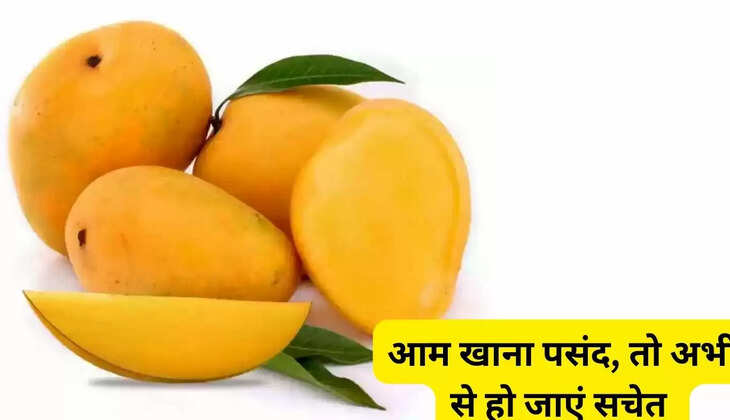 आम खाना पसंद, तो अभी से हो जाएं सचेत 