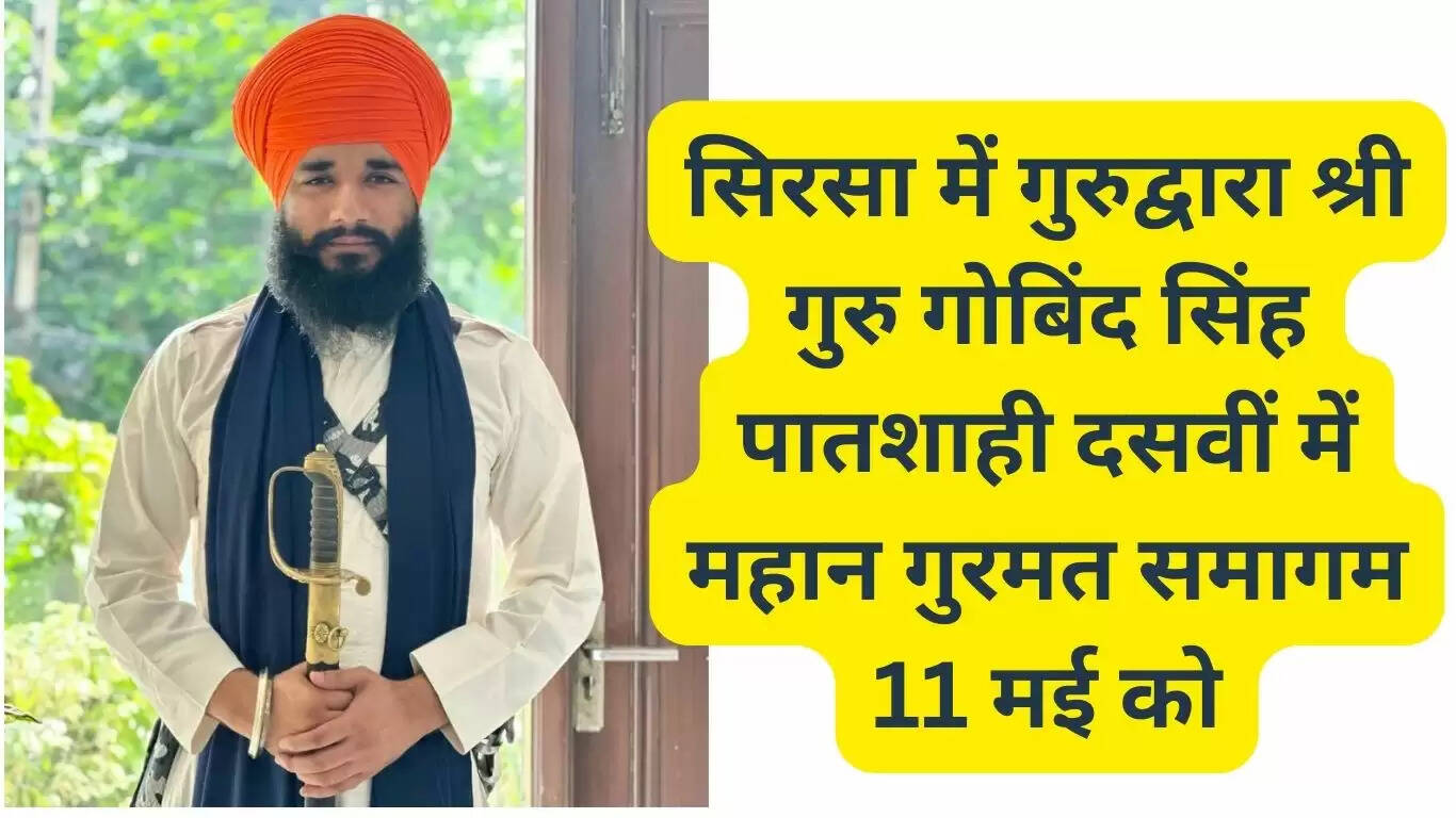 सिरसा में गुरुद्वारा श्री गुरु गोबिंद सिंह पातशाही दसवीं में महान गुरमत समागम 11 मई को