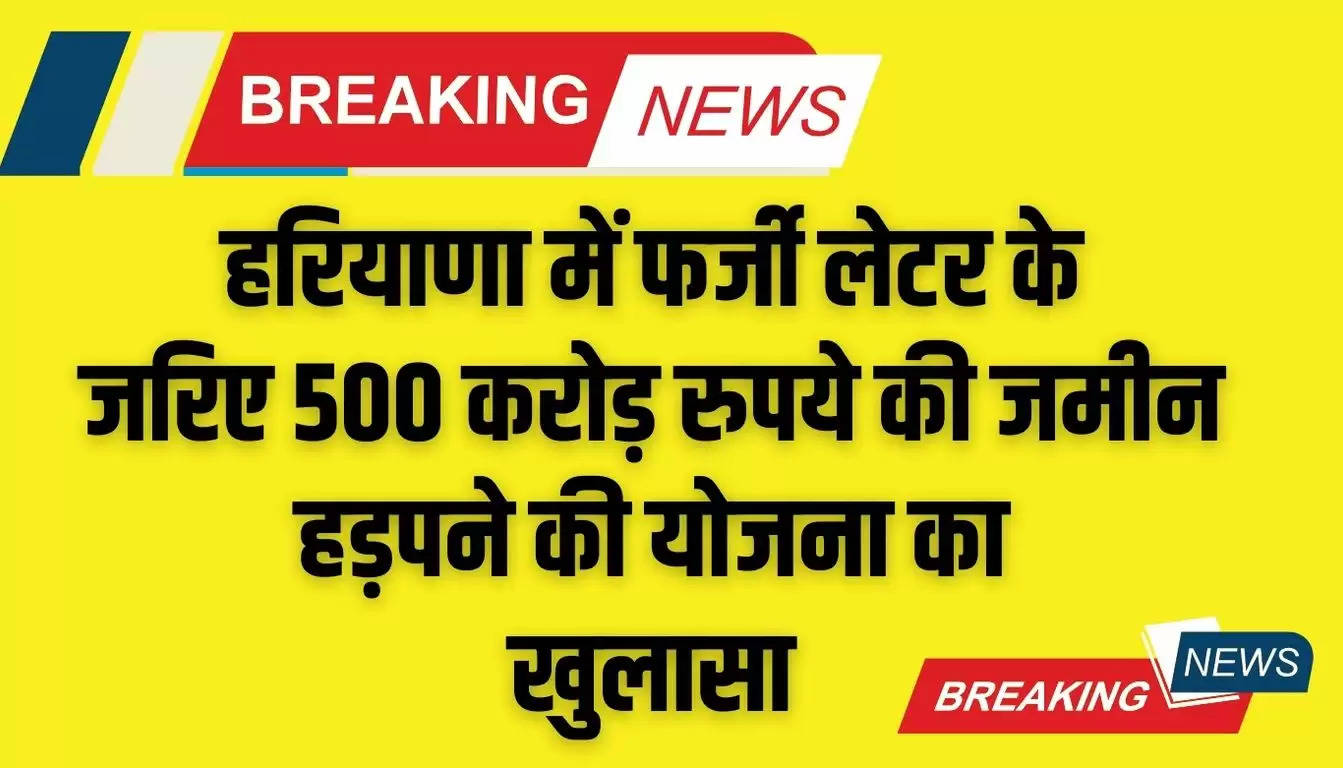  Haryana News: हरियाणा में फर्जी लेटर के जरिए 500 करोड़ रुपये की जमीन हड़पने की योजना का खुलासा, जानें पूरा मामला