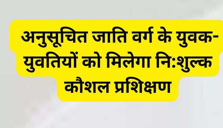  अनुसूचित जाति वर्ग के युवक-युवतियों को मिलेगा नि:शुल्क कौशल प्रशिक्षण