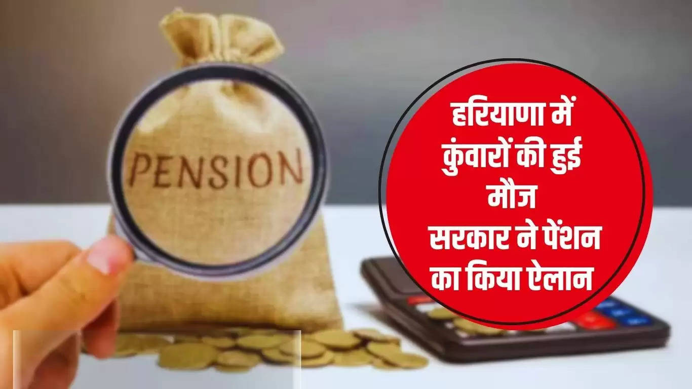  Haryana News: हरियाणा में कुंवारों की हुई मौज, सरकार ने पेंशन का किया ऐलान, हर महीने मिलेंगे इतने रुपए