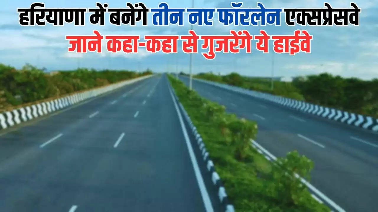  New Highway in Haryana: हरियाणा में बनेंगे तीन नए फॉरलेन एक्सप्रेसवे, जाने कहा-कहा से गुजरेंगे ये हाईवे