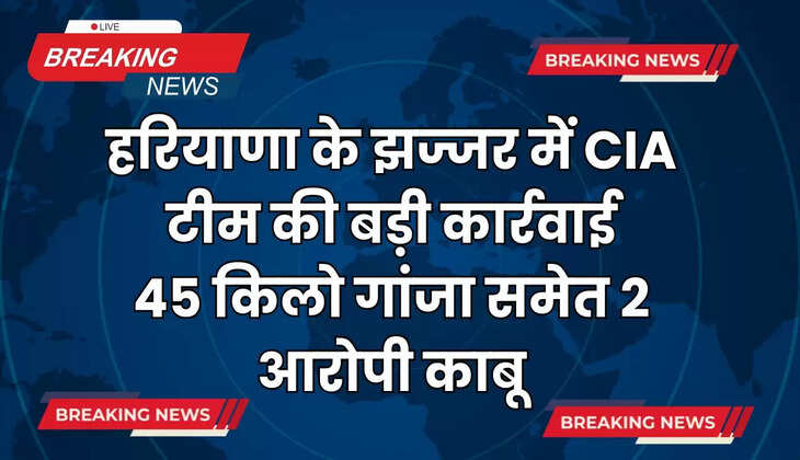  Haryana News: हरियाणा के झज्जर में CIA टीम की बड़ी कार्रवाई, 45 किलो गांजा समेत 2 आरोपी काबू