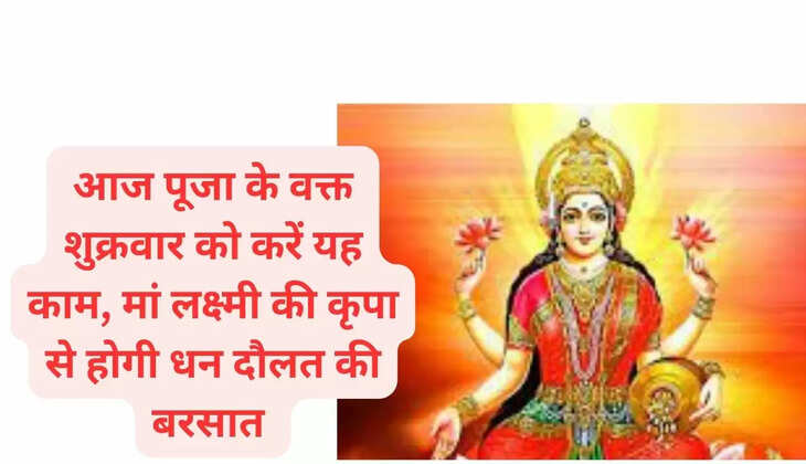 आज पूजा के वक्त शुक्रवार को करें यह काम, मां लक्ष्मी की कृपा से होगी धन दौलत की बरसात 