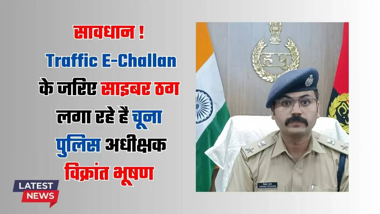  सावधान ! साइबर ठगी का नया पैंतरा, Traffic E-Challan के जरिए साइबर ठग लगा रहे है चूना- पुलिस अधीक्षक विक्रांत भूषण