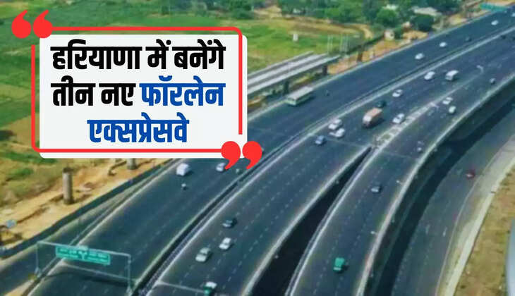  New Highway in Haryana: हरियाणा में बनेंगे तीन नए फॉरलेन एक्सप्रेसवे, जाने कहाँ - कहाँ से गुजरेंगे ये हाईवे