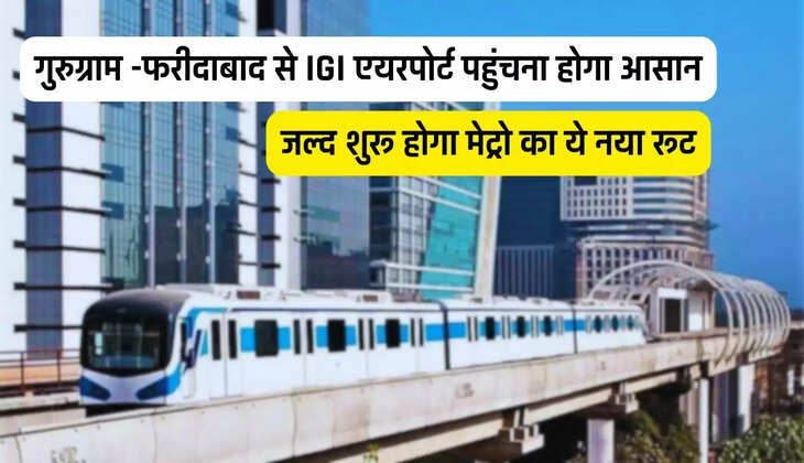 हरियाणा वासियों के लिए खुशखबरी, गुरुग्राम -फरीदाबाद से IGI एयरपोर्ट पहुंचना होगा आसान, जल्द शुरू होगा मेट्रो का ये नया रूट