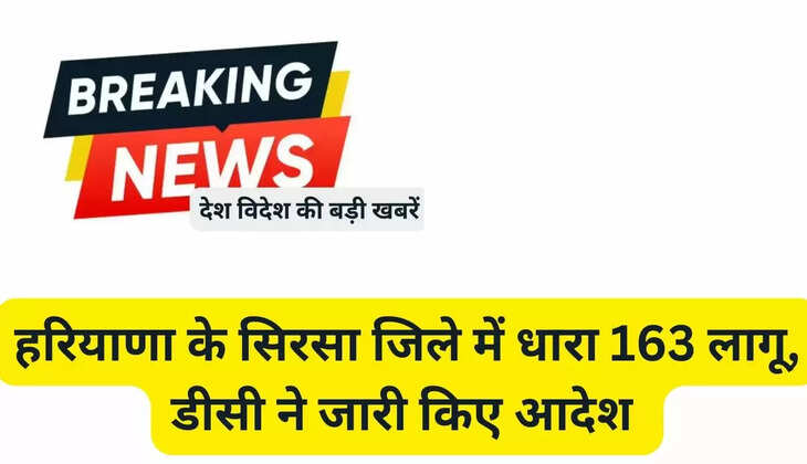  हरियाणा के सिरसा जिले में धारा 163 लागू, डीसी ने जारी किए आदेश 