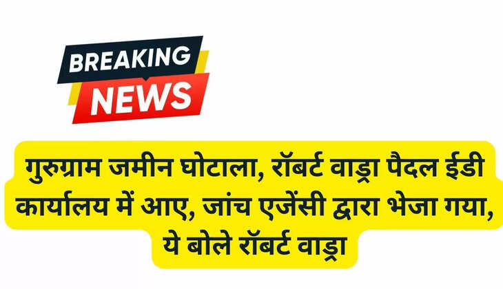 Gurugram land scam, Robert Vadra came to ED office on foot, he was sent by the investigating agency, this is what Robert Vadra said