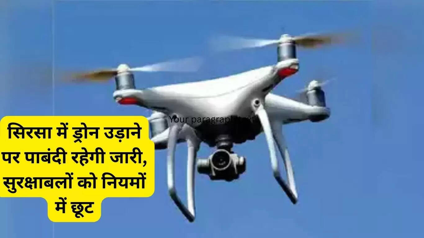 Restrictions on flying drones will continue in Sirsa, security forces will get exemption in rules