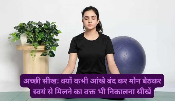 अच्छी सीख: क्यों कभी आंखे बंद कर मौन बैठकर स्वयं से मिलने का वक्त भी निकालना सीखें
