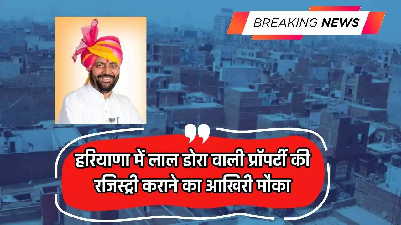 Haryana News: हरियाणा में लाल डोरा वाली प्रॉपर्टी की रजिस्ट्री कराने का आखिरी मौका, ऐसे करें आवेदन