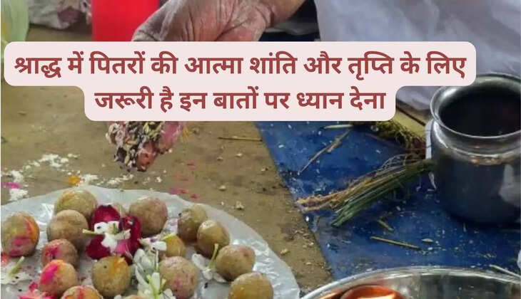 श्राद्ध में पितरों की आत्मा शांति और तृप्ति के लिए जरूरी है इन बातों पर ध्यान देना