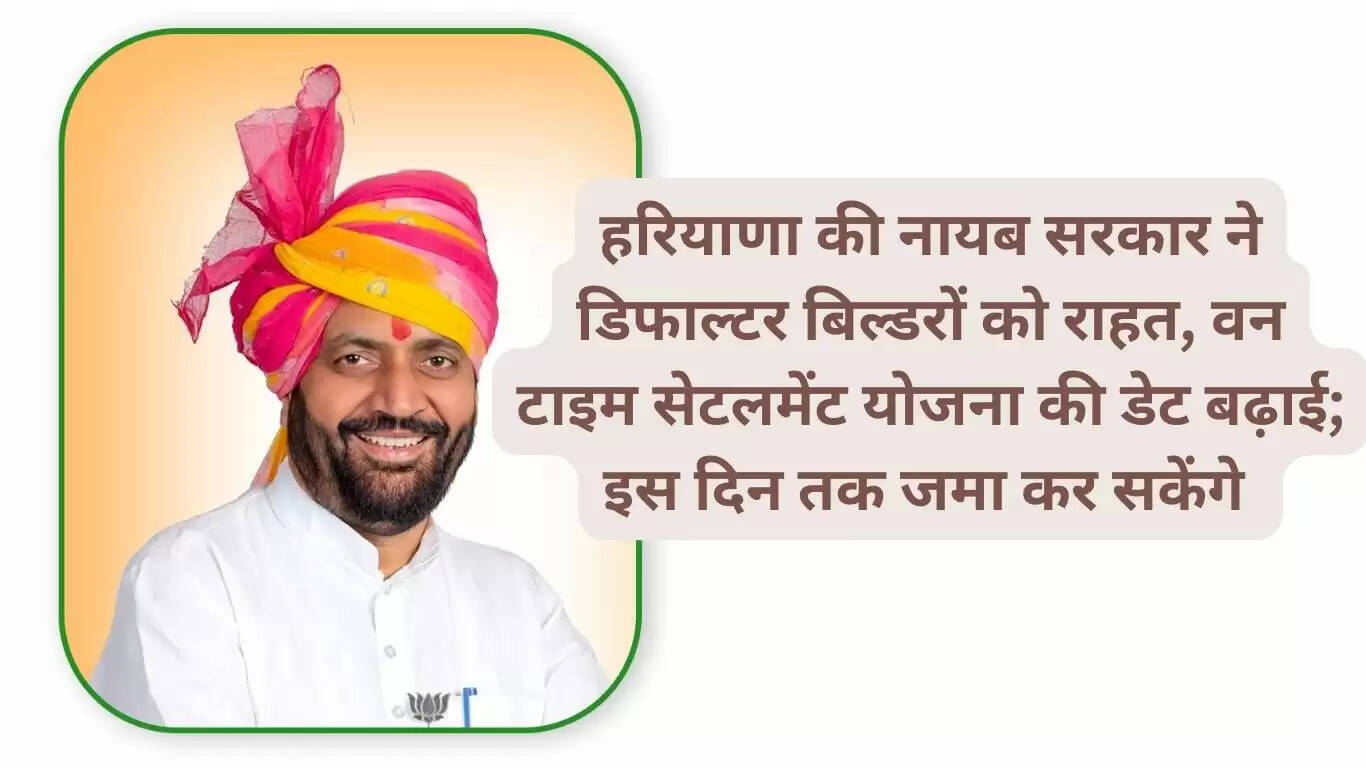 हरियाणा की नायब सरकार ने डिफाल्टर बिल्डरों को राहतली हैं।