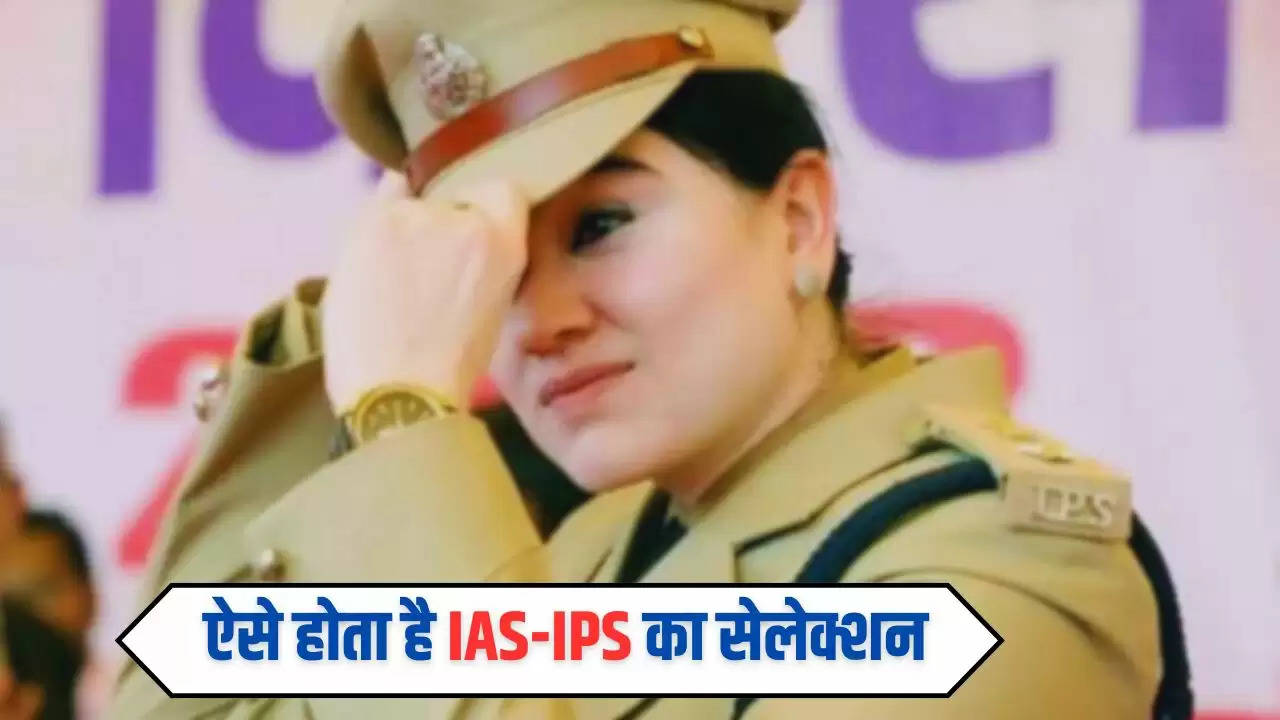 IAS IPS: ऐसे होता है IAS-IPS का सेलेक्शन, यहां जानें पूरी प्रक्रिया