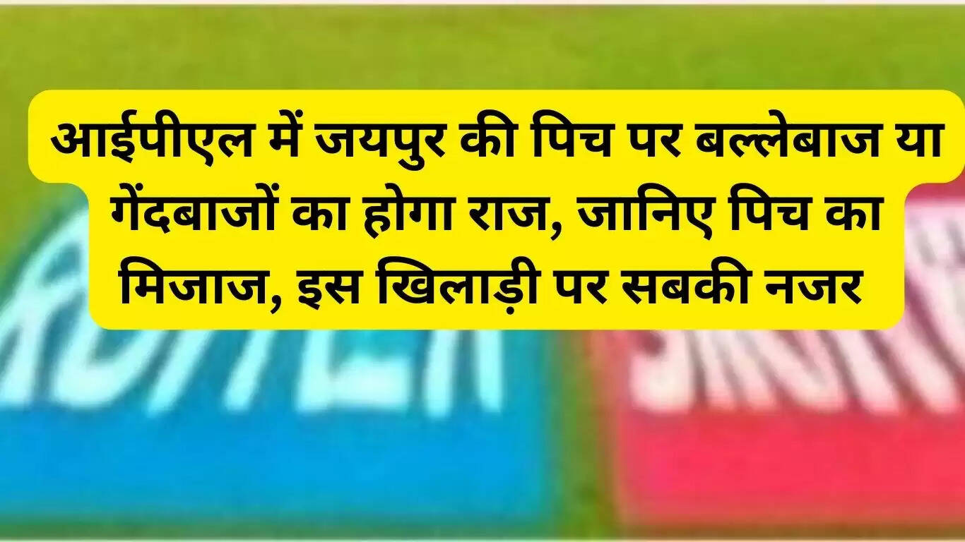 In IPL, will the Jaipur pitch be ruled by batsmen or bowlers? Know the nature of the pitch, everyone's eyes are on this player